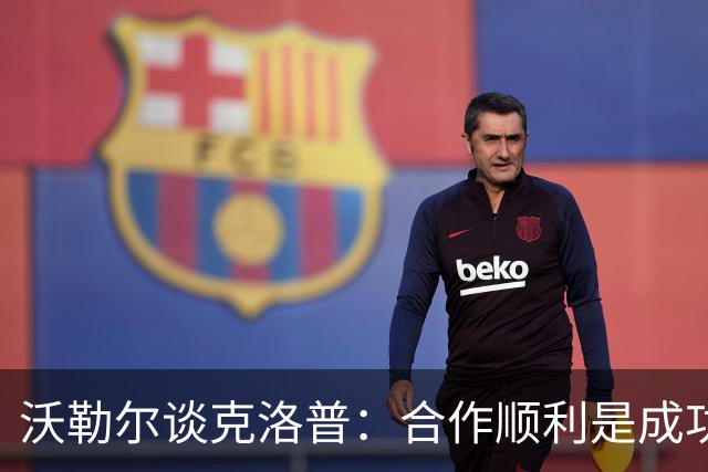 沃勒尔谈克洛普：合作顺利是成功的基础