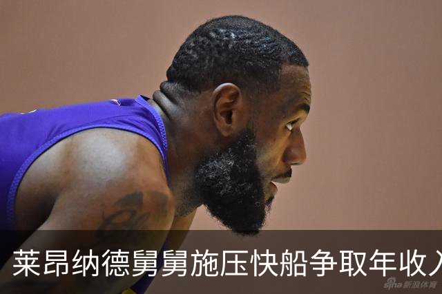 莱昂纳德舅舅施压快船争取年收入1000万的场外收益
